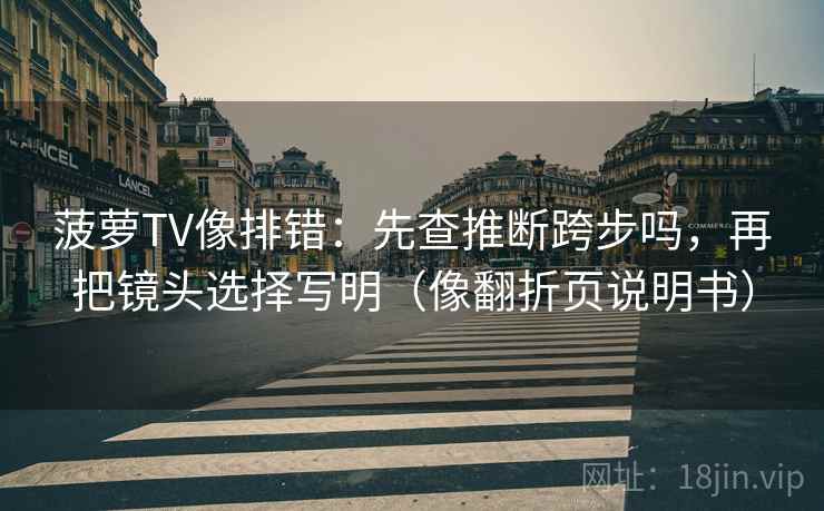 菠萝TV像排错：先查推断跨步吗，再把镜头选择写明（像翻折页说明书）