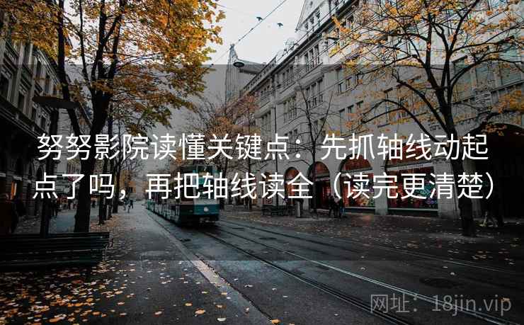 努努影院读懂关键点：先抓轴线动起点了吗，再把轴线读全（读完更清楚）  第2张