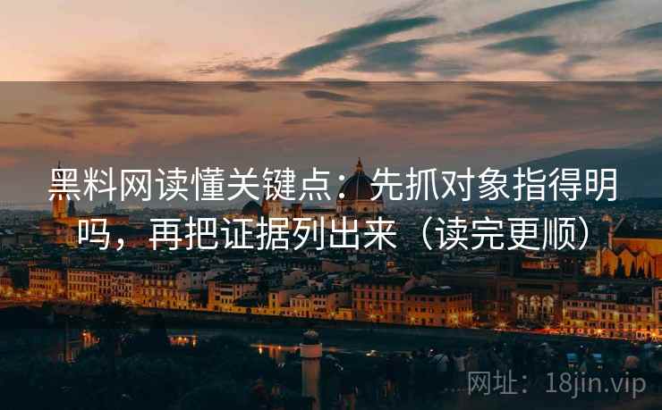 黑料网读懂关键点：先抓对象指得明吗，再把证据列出来（读完更顺）  第2张