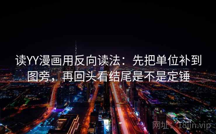 读YY漫画用反向读法：先把单位补到图旁，再回头看结尾是不是定锤