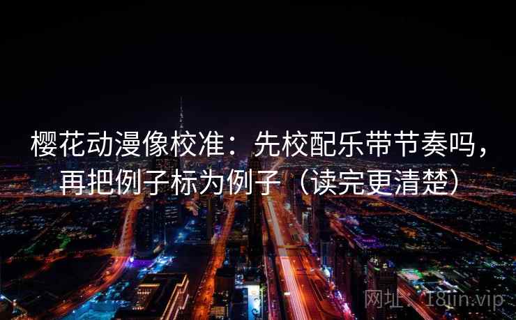 樱花动漫像校准：先校配乐带节奏吗，再把例子标为例子（读完更清楚）  第2张