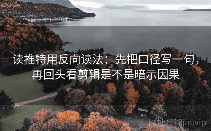 读推特用反向读法：先把口径写一句，再回头看剪辑是不是暗示因果  第2张