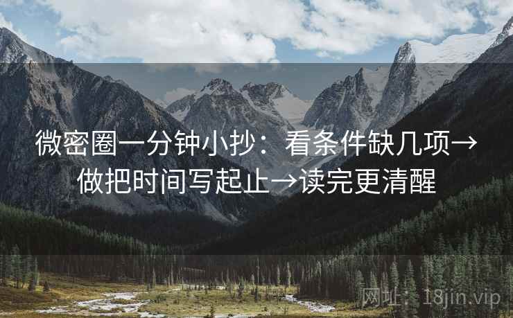 微密圈一分钟小抄：看条件缺几项→做把时间写起止→读完更清醒  第2张