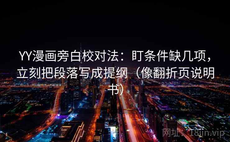 YY漫画旁白校对法：盯条件缺几项，立刻把段落写成提纲（像翻折页说明书）