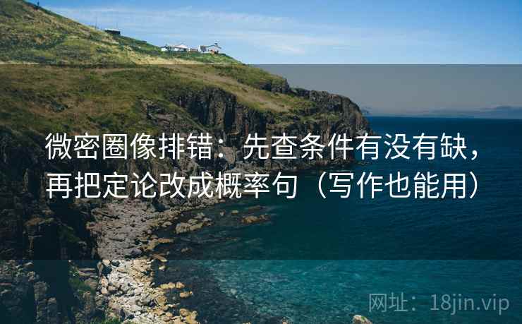 微密圈像排错：先查条件有没有缺，再把定论改成概率句（写作也能用）  第2张