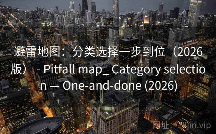 避雷地图：分类选择一步到位（2026版） - Pitfall map_ Category selection — One-and-done (2026)  第2张