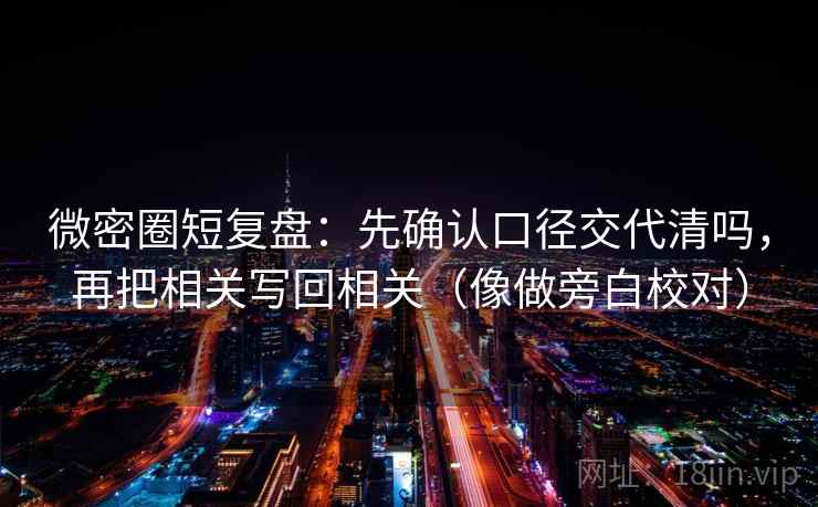 微密圈短复盘：先确认口径交代清吗，再把相关写回相关（像做旁白校对）  第2张