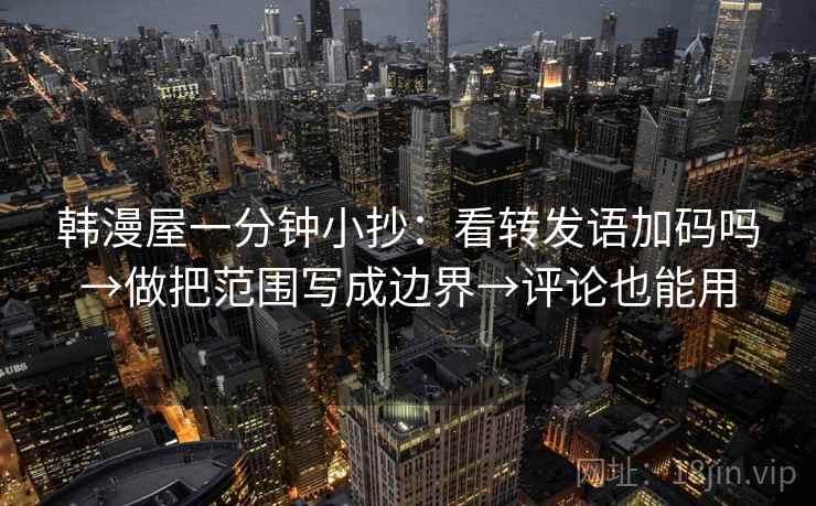 韩漫屋一分钟小抄：看转发语加码吗→做把范围写成边界→评论也能用  第2张