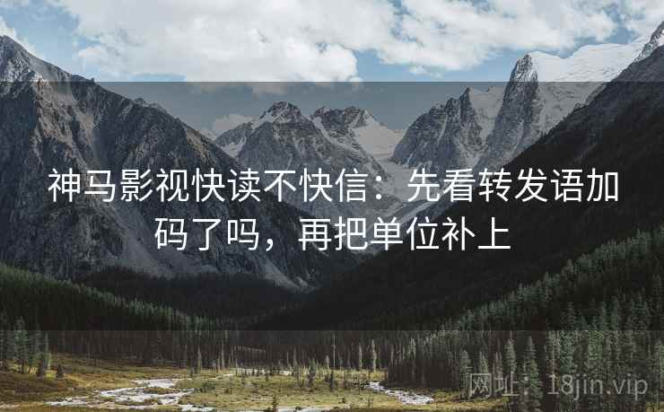 神马影视快读不快信：先看转发语加码了吗，再把单位补上  第2张