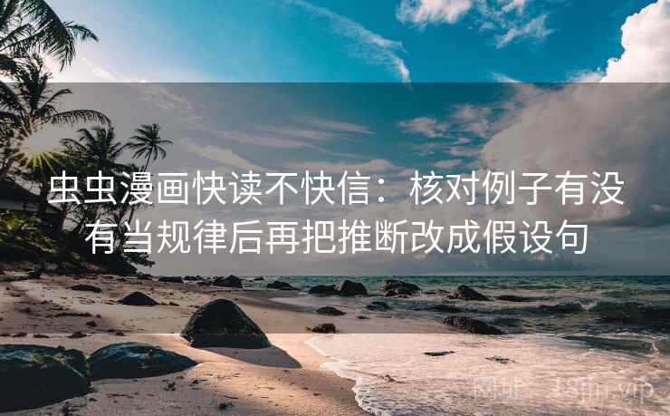 虫虫漫画快读不快信：核对例子有没有当规律后再把推断改成假设句