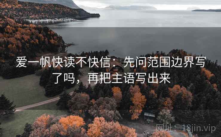 爱一帆快读不快信：先问范围边界写了吗，再把主语写出来  第2张