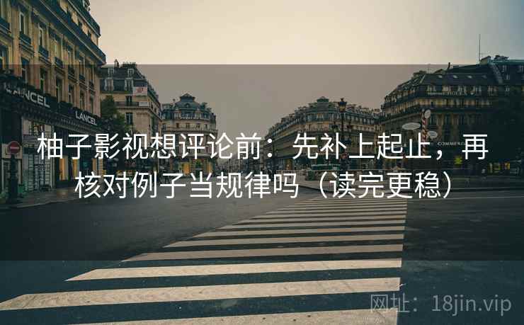 柚子影视想评论前：先补上起止，再核对例子当规律吗（读完更稳）  第2张