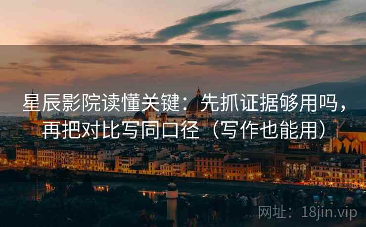 星辰影院读懂关键：先抓证据够用吗，再把对比写同口径（写作也能用）