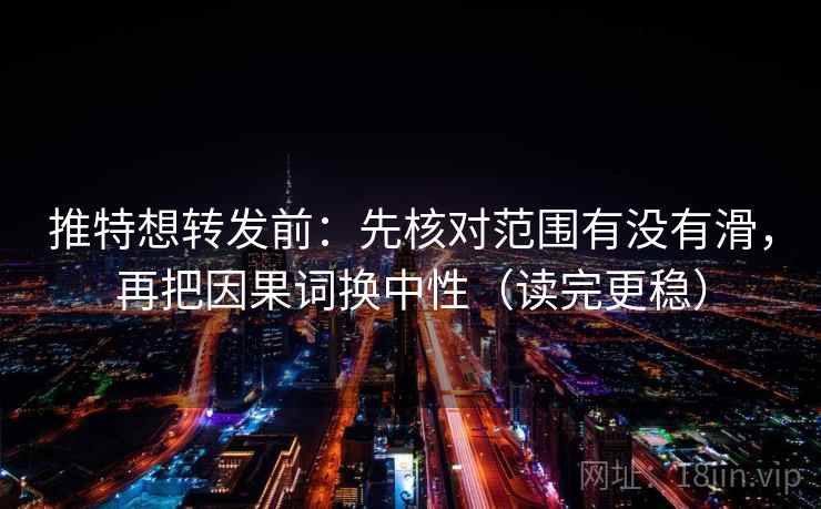 推特想转发前：先核对范围有没有滑，再把因果词换中性（读完更稳）  第2张
