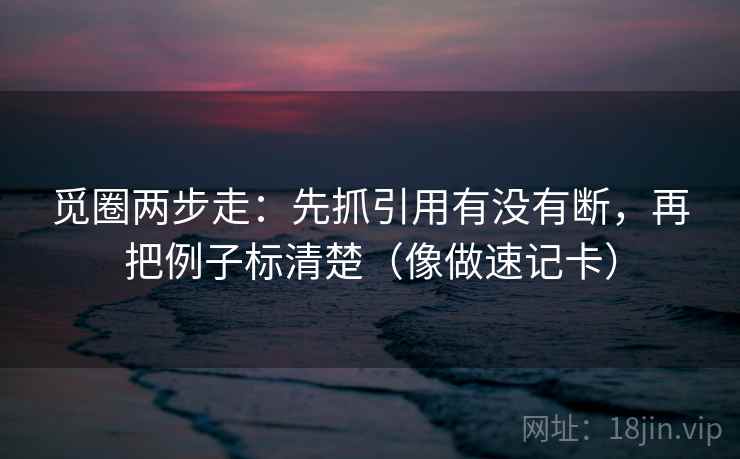 觅圈两步走：先抓引用有没有断，再把例子标清楚（像做速记卡）  第2张