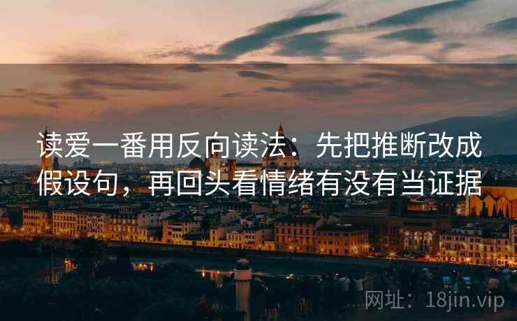 读爱一番用反向读法：先把推断改成假设句，再回头看情绪有没有当证据