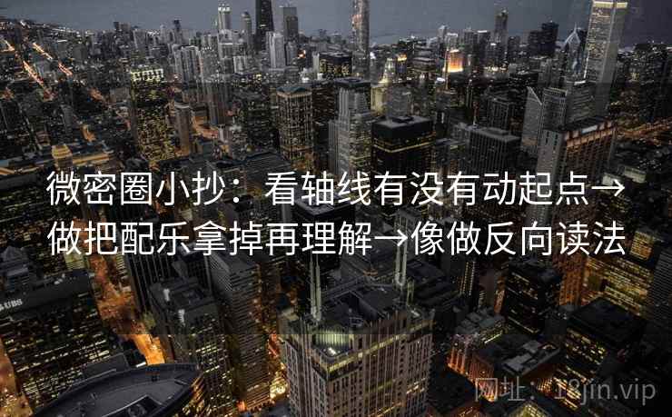微密圈小抄：看轴线有没有动起点→做把配乐拿掉再理解→像做反向读法
