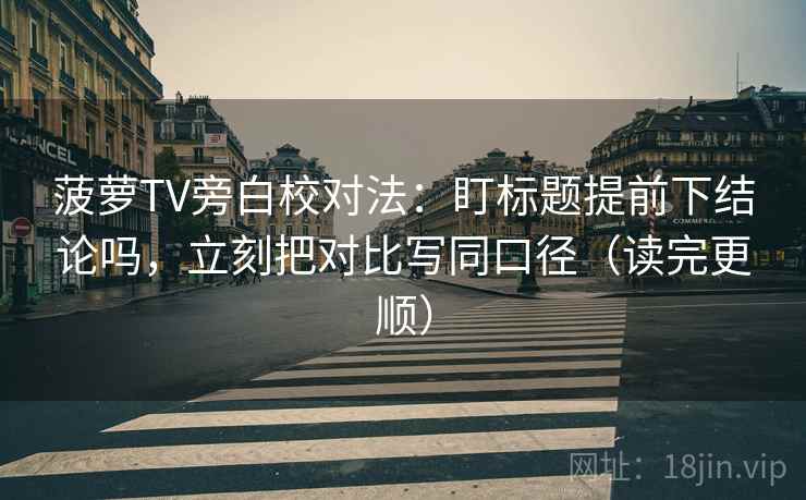 菠萝TV旁白校对法：盯标题提前下结论吗，立刻把对比写同口径（读完更顺）  第2张