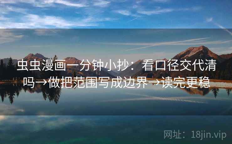 虫虫漫画一分钟小抄：看口径交代清吗→做把范围写成边界→读完更稳  第2张