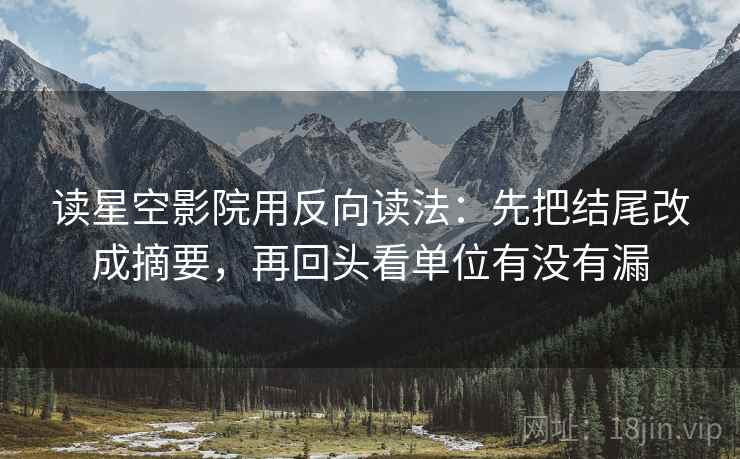 读星空影院用反向读法：先把结尾改成摘要，再回头看单位有没有漏