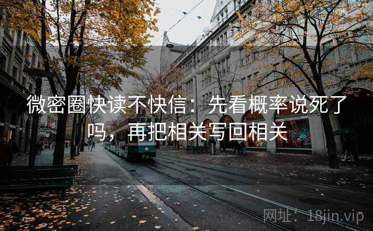 微密圈快读不快信：先看概率说死了吗，再把相关写回相关  第2张