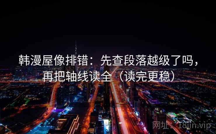 韩漫屋像排错：先查段落越级了吗，再把轴线读全（读完更稳）  第2张