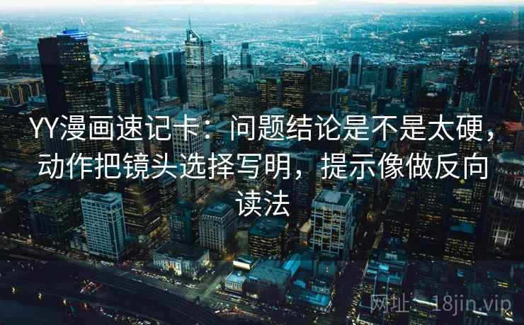 YY漫画速记卡：问题结论是不是太硬，动作把镜头选择写明，提示像做反向读法  第2张