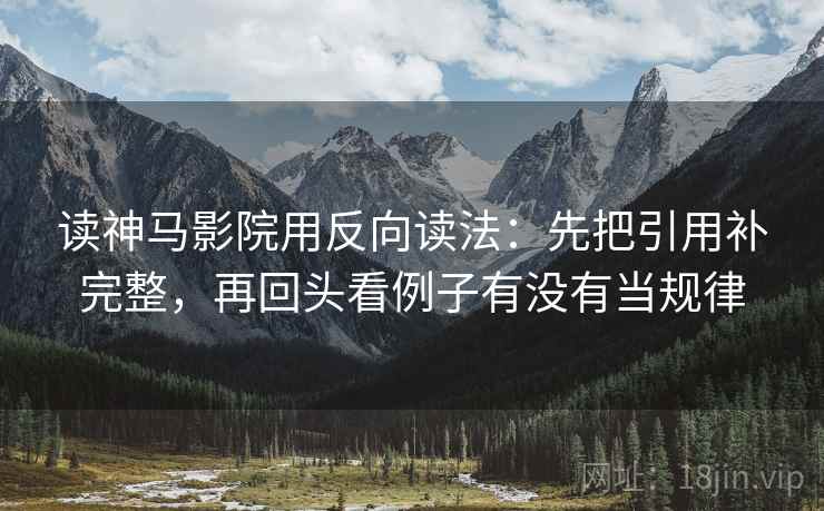 读神马影院用反向读法：先把引用补完整，再回头看例子有没有当规律