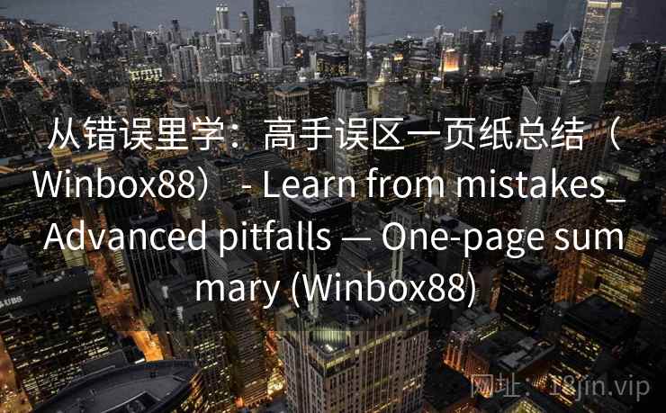 从错误里学：高手误区一页纸总结（Winbox88） - Learn from mistakes_ Advanced pitfalls — One-page summary (Winbox88)