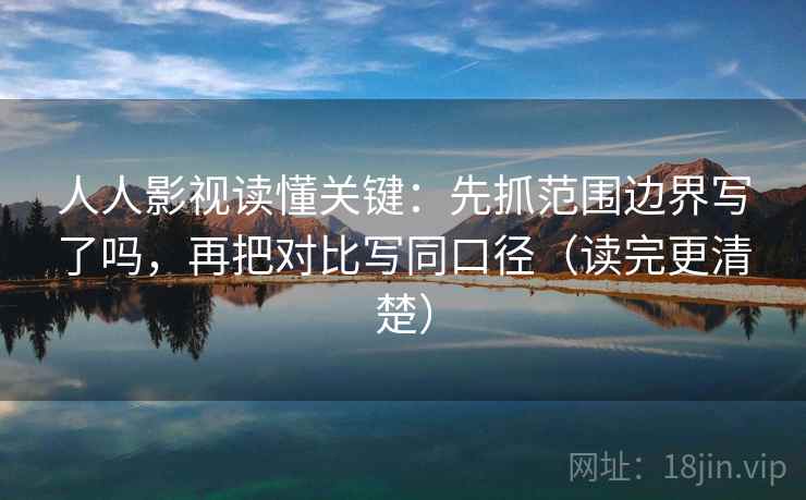 人人影视读懂关键：先抓范围边界写了吗，再把对比写同口径（读完更清楚）